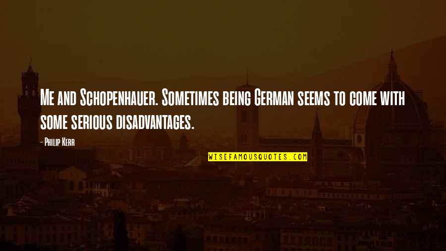 Slams Head Quotes By Philip Kerr: Me and Schopenhauer. Sometimes being German seems to