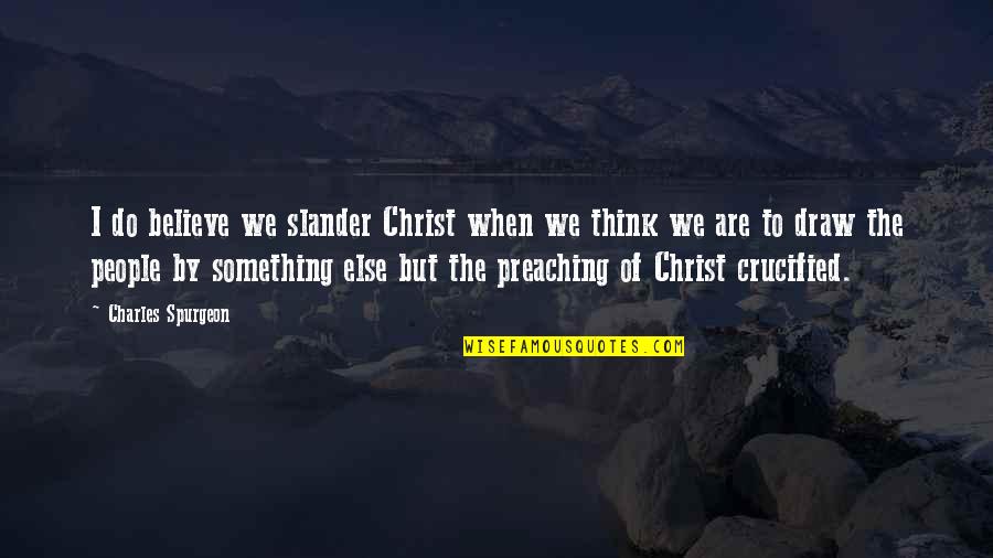 Slander-mongers Quotes By Charles Spurgeon: I do believe we slander Christ when we