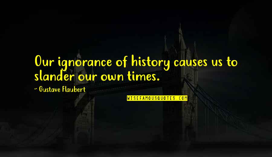 Slander-mongers Quotes By Gustave Flaubert: Our ignorance of history causes us to slander