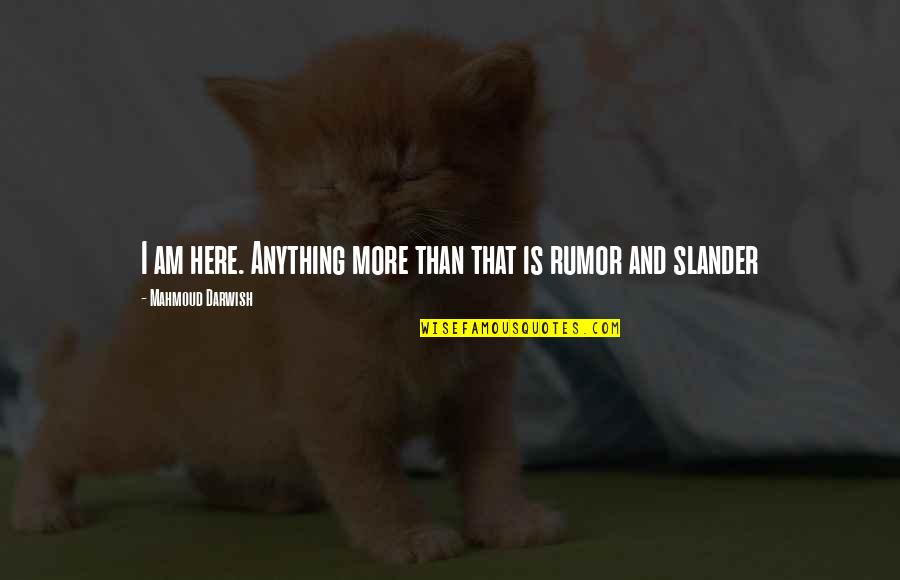 Slander-mongers Quotes By Mahmoud Darwish: I am here. Anything more than that is Slander-mongers Quotes By Mahmoud Darwish: I am here. Anything more than that is