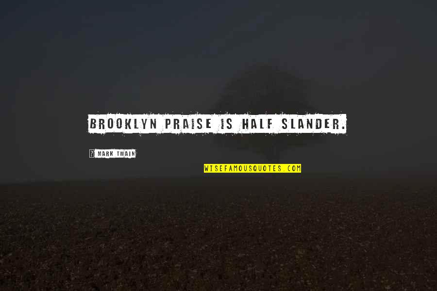 Slander-mongers Quotes By Mark Twain: Brooklyn praise is half slander.