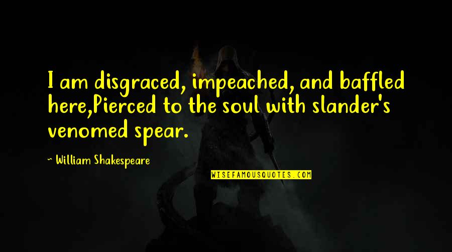 Slander-mongers Quotes By William Shakespeare: I am disgraced, impeached, and baffled here,Pierced to