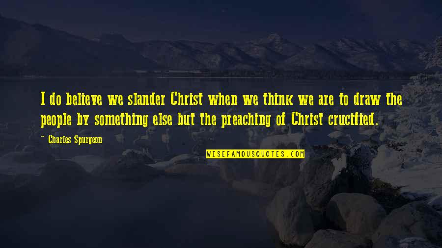 Slander Quotes By Charles Spurgeon: I do believe we slander Christ when we