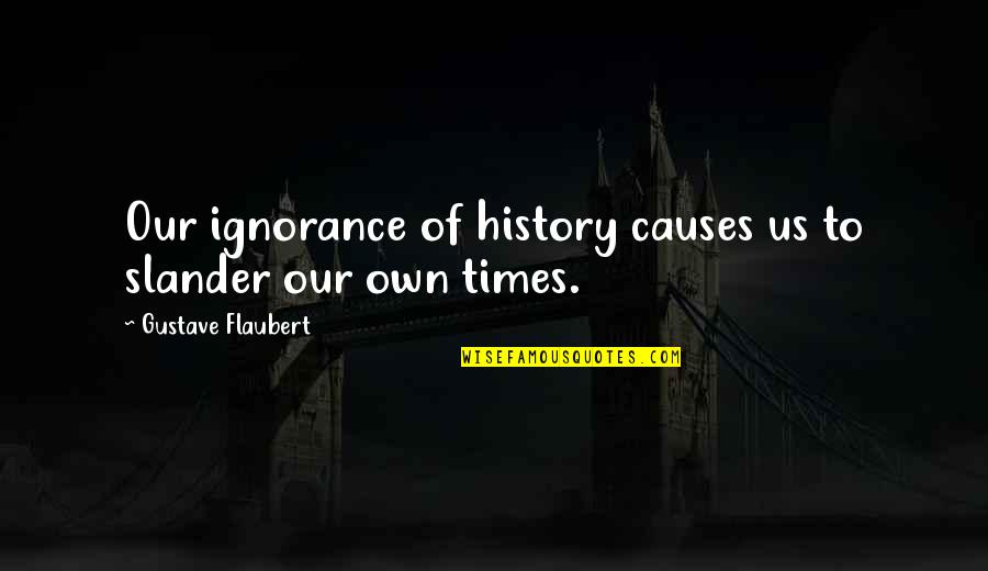 Slander Quotes By Gustave Flaubert: Our ignorance of history causes us to slander