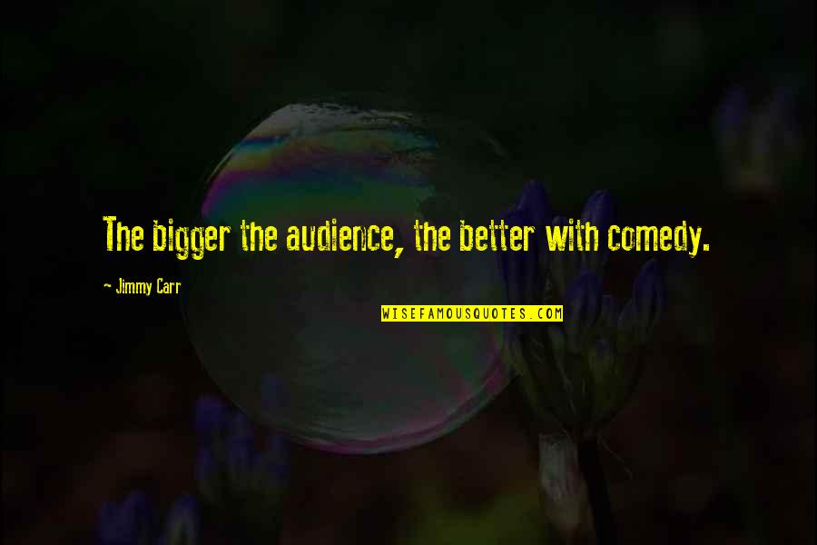 Slanderous And Libelous Statements Quotes By Jimmy Carr: The bigger the audience, the better with comedy.