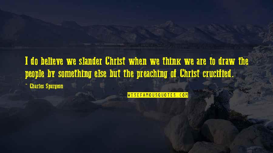 Slander's Quotes By Charles Spurgeon: I do believe we slander Christ when we