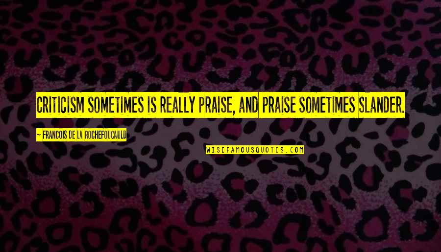 Slander's Quotes By Francois De La Rochefoucauld: Criticism sometimes is really praise, and praise sometimes Slander's Quotes By Francois De La Rochefoucauld: Criticism sometimes is really praise, and praise sometimes
