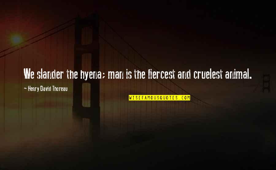Slander's Quotes By Henry David Thoreau: We slander the hyena; man is the fiercest