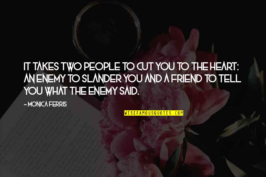 Slander's Quotes By Monica Ferris: it takes two people to cut you to