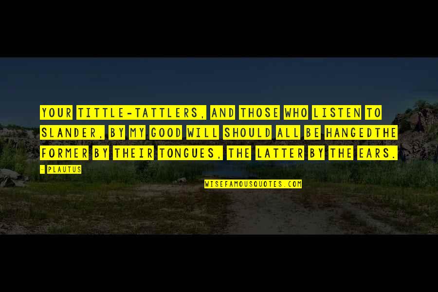 Slander's Quotes By Plautus: Your tittle-tattlers, and those who listen to slander, Slander's Quotes By Plautus: Your tittle-tattlers, and those who listen to slander,