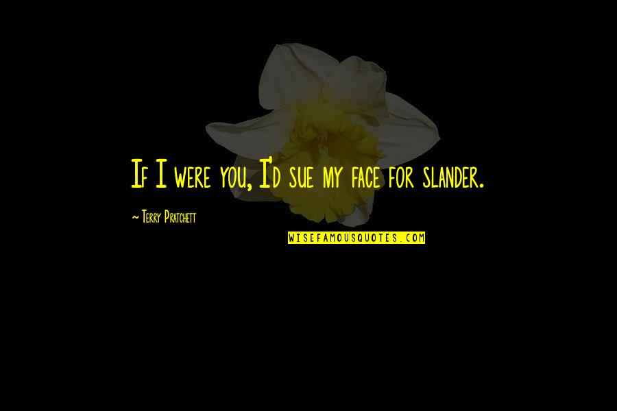 Slander's Quotes By Terry Pratchett: If I were you, I'd sue my face Slander's Quotes By Terry Pratchett: If I were you, I'd sue my face