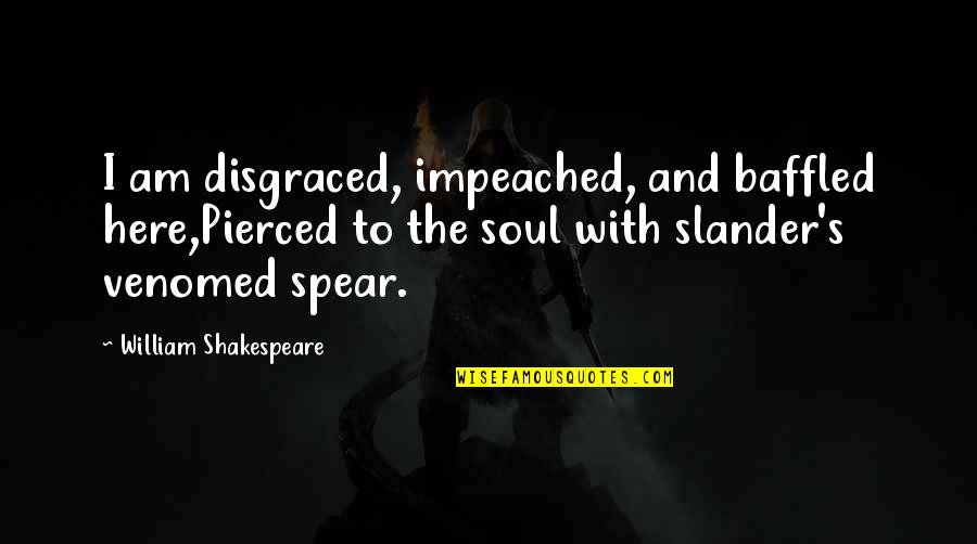 Slander's Quotes By William Shakespeare: I am disgraced, impeached, and baffled here,Pierced to Slander's Quotes By William Shakespeare: I am disgraced, impeached, and baffled here,Pierced to
