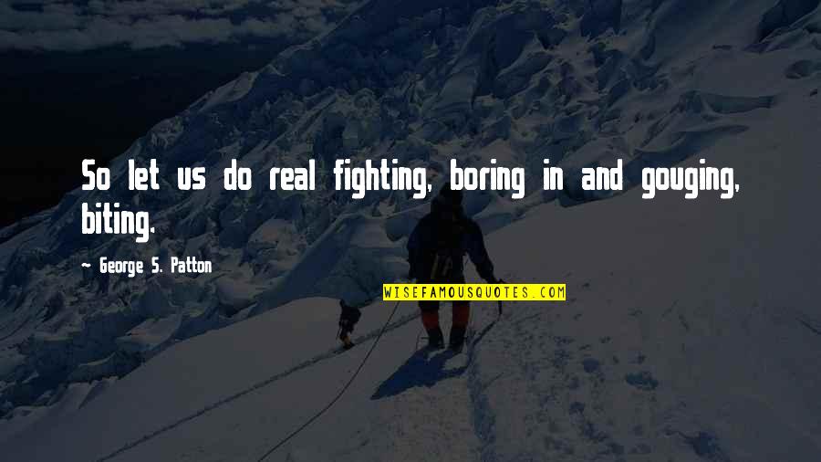 Slaney Quotes By George S. Patton: So let us do real fighting, boring in