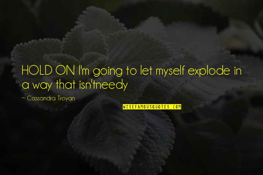Slanged Quotes By Cassandra Troyan: HOLD ON I'm going to let myself explode Slanged Quotes By Cassandra Troyan: HOLD ON I'm going to let myself explode