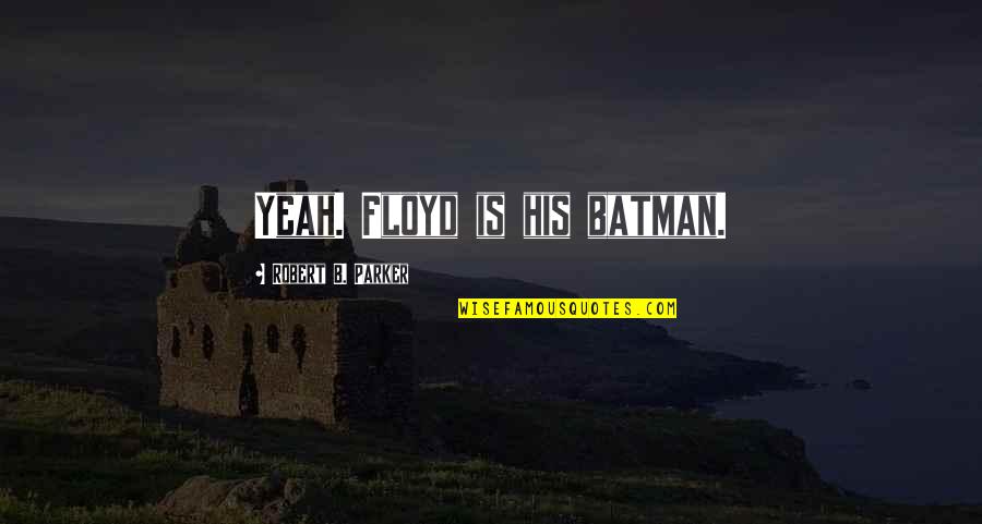 Slanged Quotes By Robert B. Parker: Yeah. Floyd is his batman. Slanged Quotes By Robert B. Parker: Yeah. Floyd is his batman.