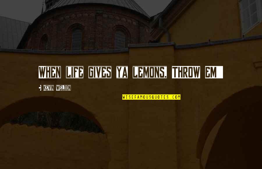 Slanger Drums Quotes By Kevin Weldon: When life gives ya lemons, THROW EM'! Slanger Drums Quotes By Kevin Weldon: When life gives ya lemons, THROW EM'!