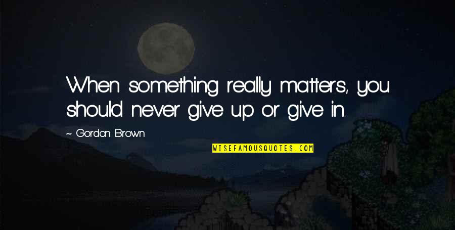 Slanging Ink Quotes By Gordon Brown: When something really matters, you should never give