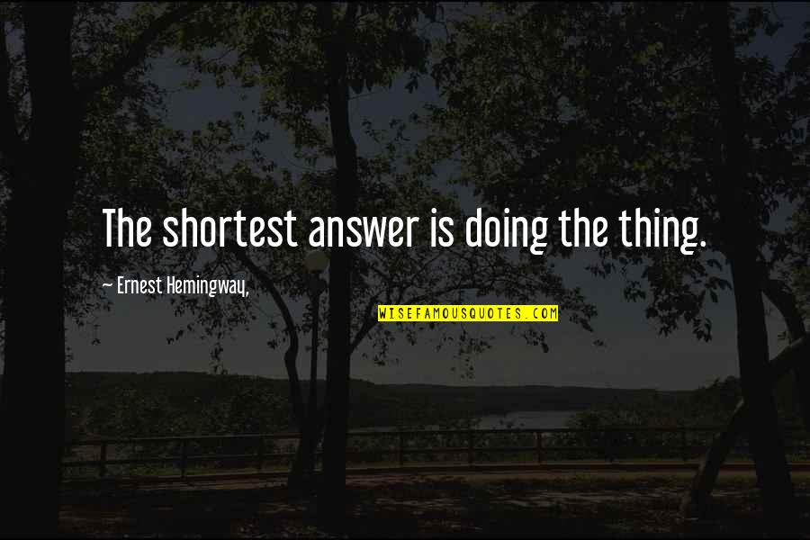 Slanging Quotes By Ernest Hemingway,: The shortest answer is doing the thing.