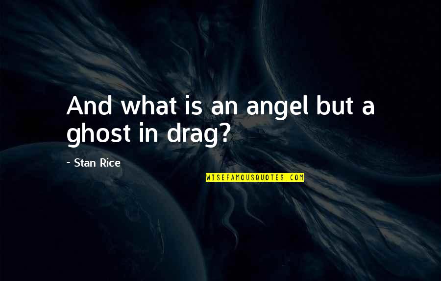 Slanic Quotes By Stan Rice: And what is an angel but a ghost Slanic Quotes By Stan Rice: And what is an angel but a ghost