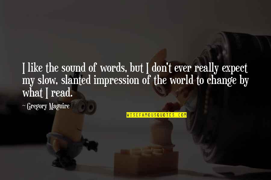 Slanted Quotes By Gregory Maguire: I like the sound of words, but I Slanted Quotes By Gregory Maguire: I like the sound of words, but I