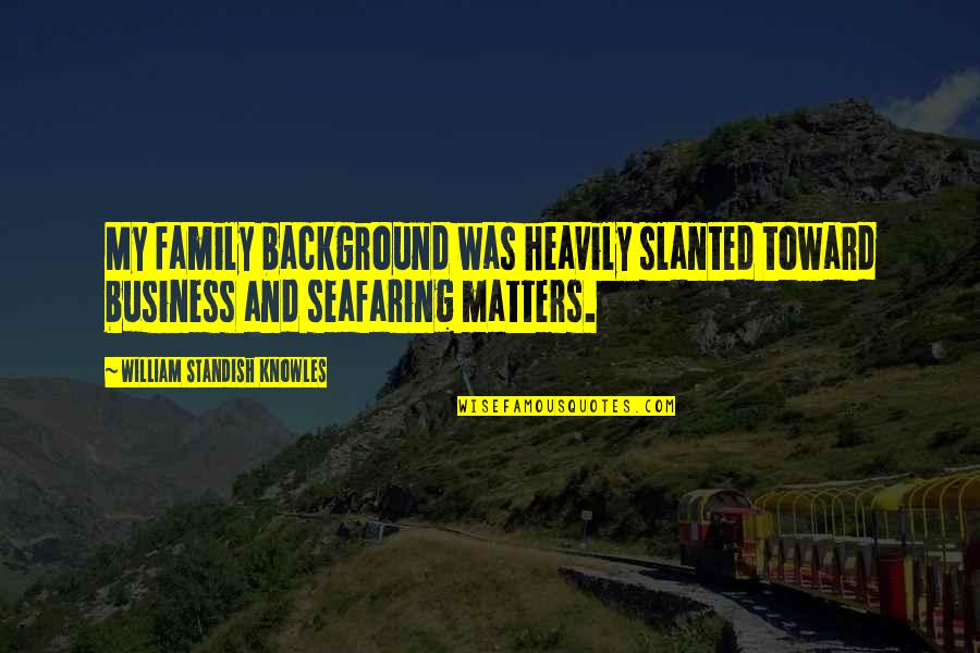 Slanted Quotes By William Standish Knowles: My family background was heavily slanted toward business Slanted Quotes By William Standish Knowles: My family background was heavily slanted toward business