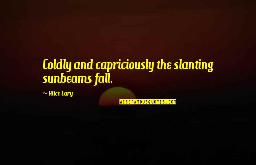 Slanting Quotes By Alice Cary: Coldly and capriciously the slanting sunbeams fall.