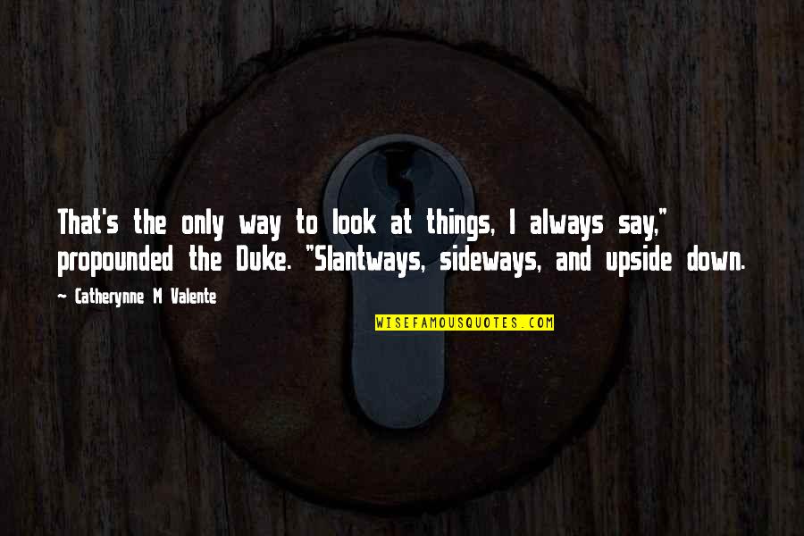Slantways Quotes By Catherynne M Valente: That's the only way to look at things,