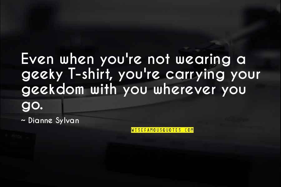 Slap Down On Youtube Quotes By Dianne Sylvan: Even when you're not wearing a geeky T-shirt,