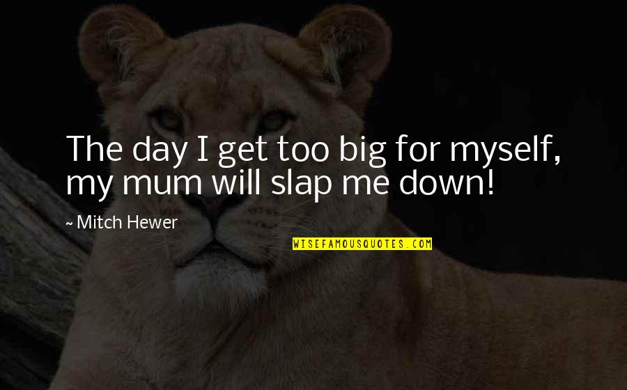 Slap Down Quotes By Mitch Hewer: The day I get too big for myself,