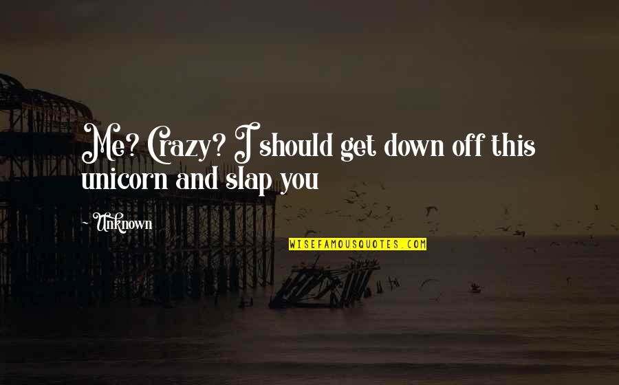 Slap Down Quotes By Unknown: Me? Crazy? I should get down off this