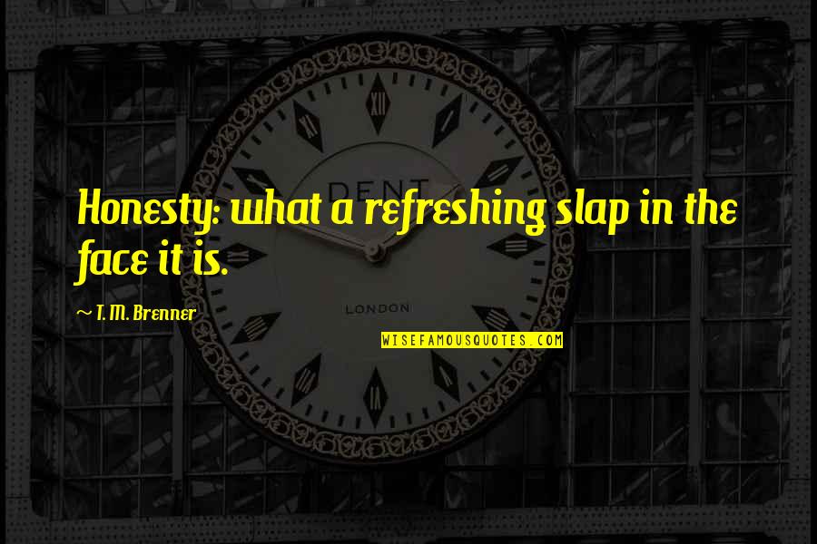 Slap You In The Face Quotes By T. M. Brenner: Honesty: what a refreshing slap in the face