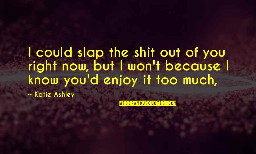 Slap You Quotes By Katie Ashley: I could slap the shit out of you