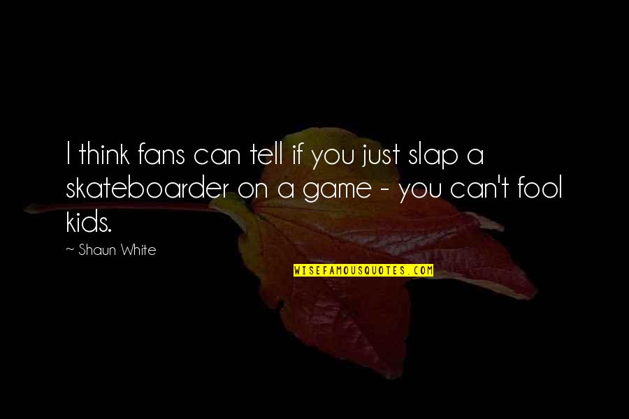 Slap You Quotes By Shaun White: I think fans can tell if you just