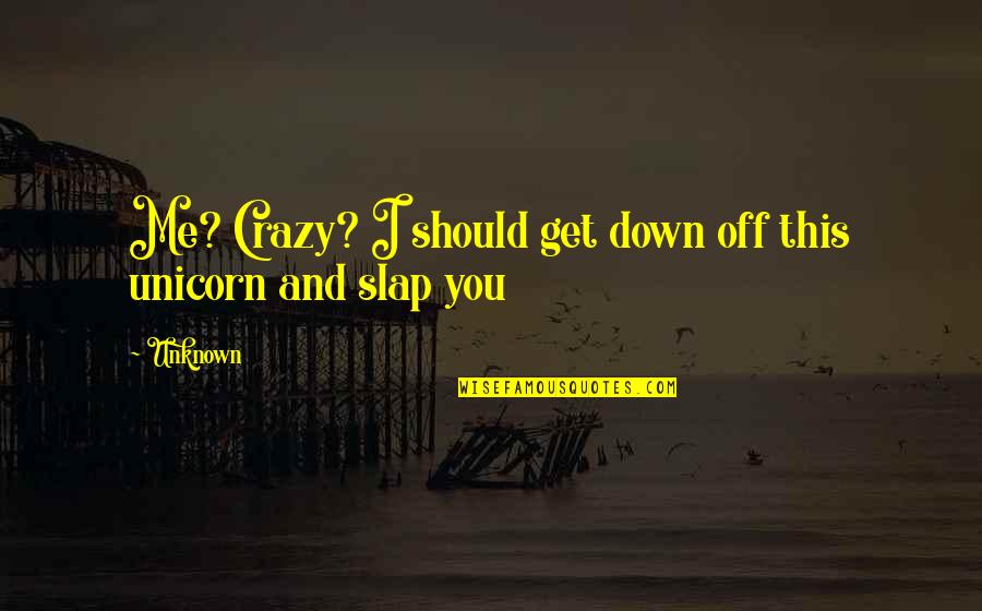 Slap You Quotes By Unknown: Me? Crazy? I should get down off this