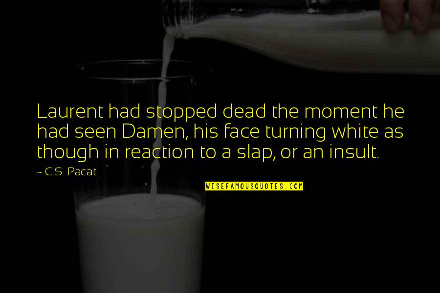 Slap Your Face Quotes By C.S. Pacat: Laurent had stopped dead the moment he had Slap Your Face Quotes By C.S. Pacat: Laurent had stopped dead the moment he had