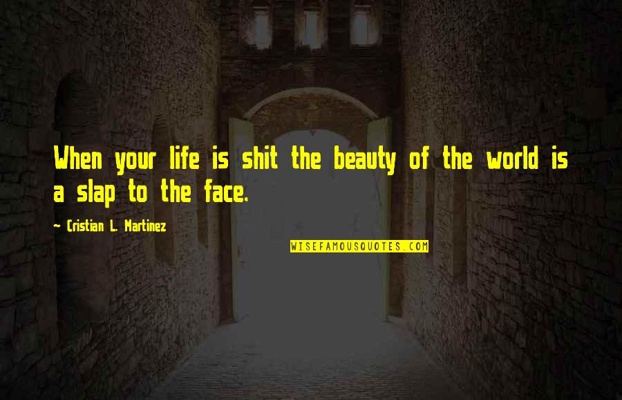 Slap Your Face Quotes By Cristian L. Martinez: When your life is shit the beauty of Slap Your Face Quotes By Cristian L. Martinez: When your life is shit the beauty of