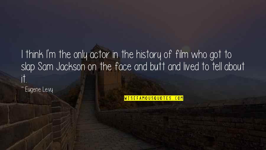 Slap Your Face Quotes By Eugene Levy: I think I'm the only actor in the Slap Your Face Quotes By Eugene Levy: I think I'm the only actor in the