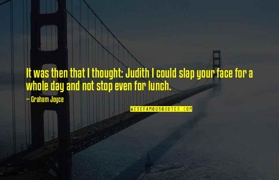 Slap Your Face Quotes By Graham Joyce: It was then that I thought: Judith I Slap Your Face Quotes By Graham Joyce: It was then that I thought: Judith I