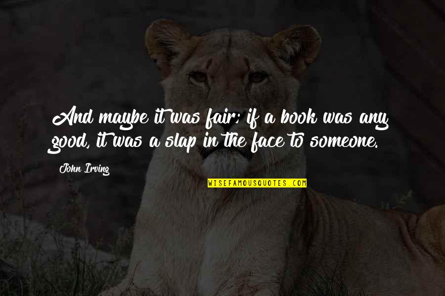 Slap Your Face Quotes By John Irving: And maybe it was fair; if a book