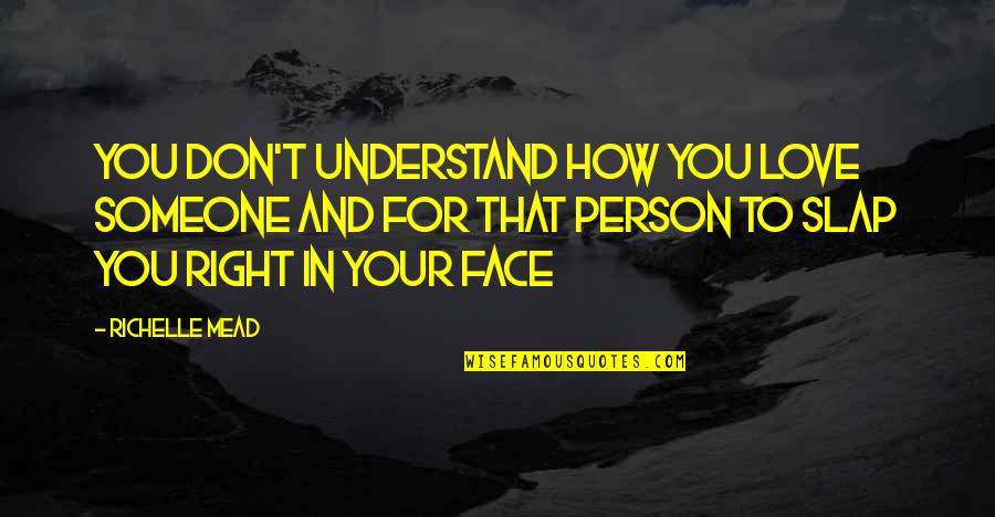 Slap Your Face Quotes By Richelle Mead: YOU DON'T UNDERSTAND HOW YOU LOVE SOMEONE AND