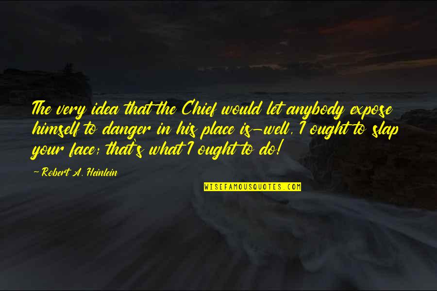 Slap Your Face Quotes By Robert A. Heinlein: The very idea that the Chief would let Slap Your Face Quotes By Robert A. Heinlein: The very idea that the Chief would let