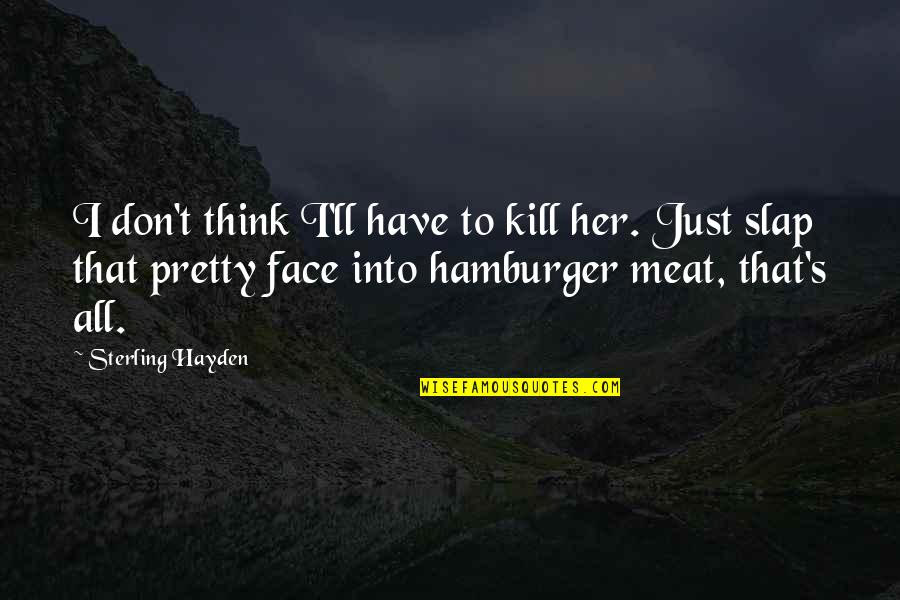 Slap Your Face Quotes By Sterling Hayden: I don't think I'll have to kill her. Slap Your Face Quotes By Sterling Hayden: I don't think I'll have to kill her.