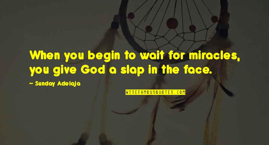 Slap Your Face Quotes By Sunday Adelaja: When you begin to wait for miracles, you