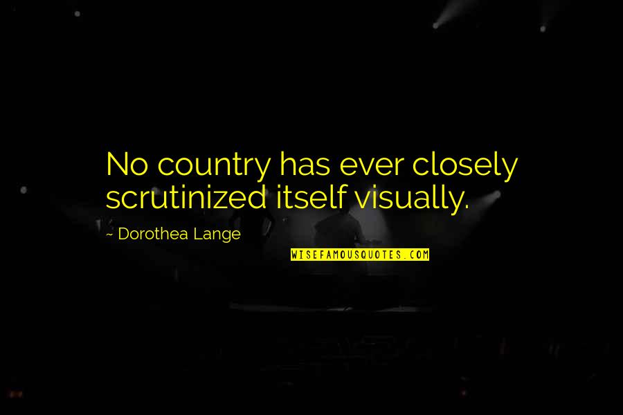 Slapee Quotes By Dorothea Lange: No country has ever closely scrutinized itself visually.