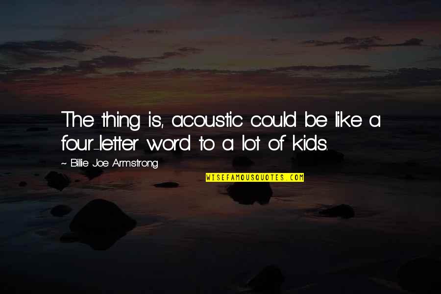 Slappage Quotes By Billie Joe Armstrong: The thing is, acoustic could be like a Slappage Quotes By Billie Joe Armstrong: The thing is, acoustic could be like a