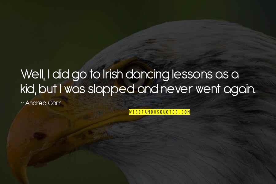 Slapped Quotes By Andrea Corr: Well, I did go to Irish dancing lessons