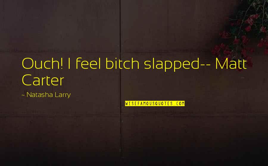 Slapped Quotes By Natasha Larry: Ouch! I feel bitch slapped-- Matt Carter