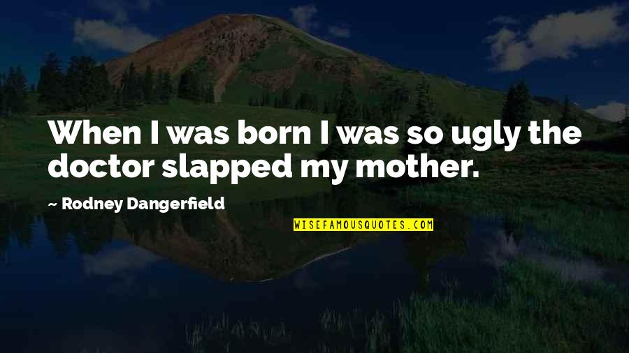 Slapped Quotes By Rodney Dangerfield: When I was born I was so ugly
