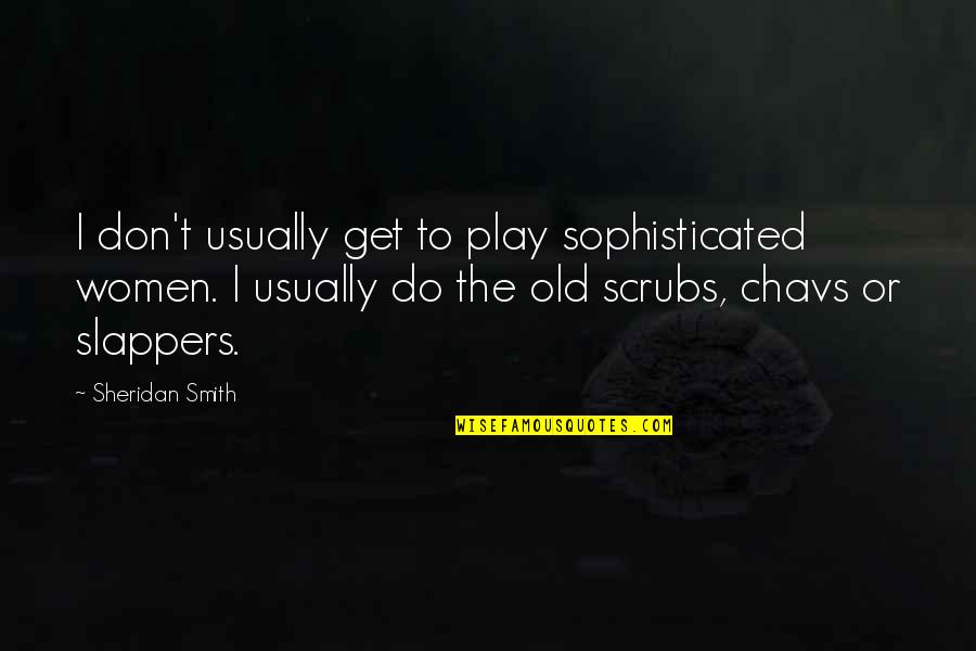 Slappers Quotes By Sheridan Smith: I don't usually get to play sophisticated women. Slappers Quotes By Sheridan Smith: I don't usually get to play sophisticated women.