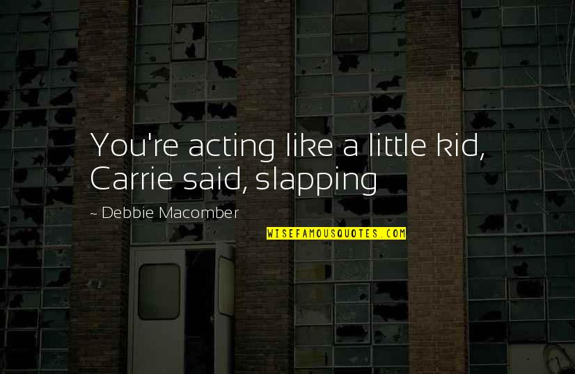 Slapping Quotes By Debbie Macomber: You're acting like a little kid, Carrie said,